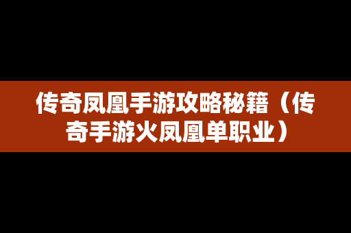 传奇凤凰手游攻略秘籍（传奇手游火凤凰单职业）