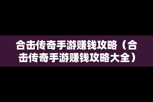 合击传奇手游赚钱攻略（合击传奇手游赚钱攻略大全）