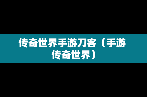 传奇世界手游刀客（手游 传奇世界）