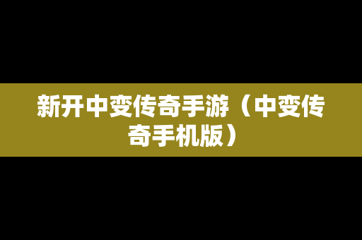 新开中变传奇手游（中变传奇手机版）