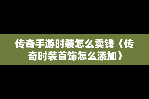 传奇手游时装怎么卖钱（传奇时装首饰怎么添加）