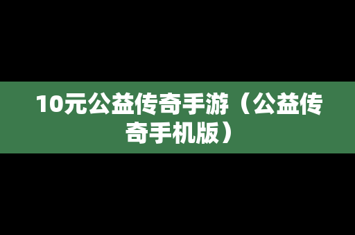 10元公益传奇手游（公益传奇手机版）