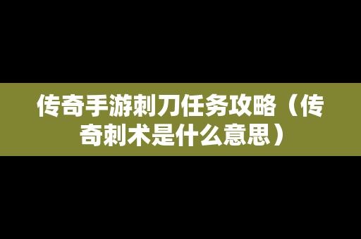 传奇手游刺刀任务攻略（传奇刺术是什么意思）