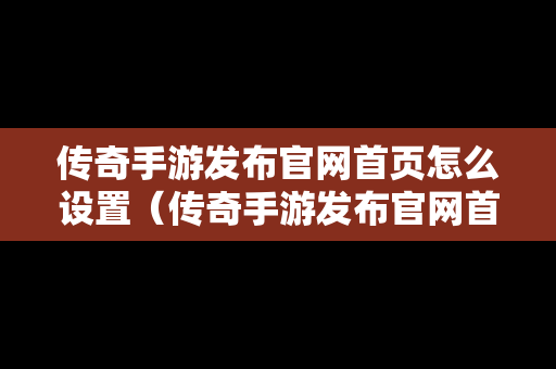 传奇手游发布官网首页怎么设置（传奇手游发布官网首页怎么设置不了）