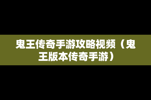 鬼王传奇手游攻略视频（鬼王版本传奇手游）