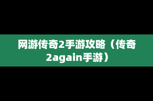 网游传奇2手游攻略（传奇2again手游）