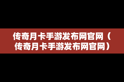 传奇月卡手游发布网官网（传奇月卡手游发布网官网）