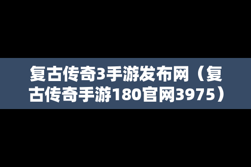 复古传奇3手游发布网（复古传奇手游180官网3975）