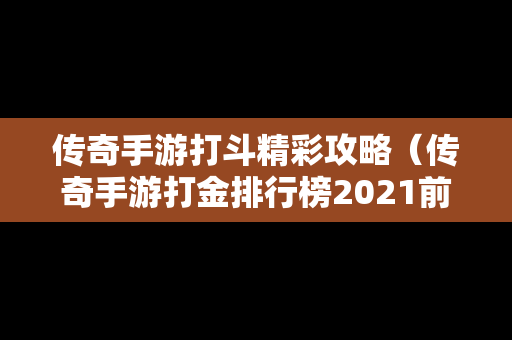 传奇手游打斗精彩攻略（传奇手游打金排行榜2021前十名）