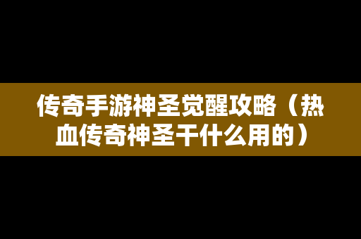 传奇手游神圣觉醒攻略（热血传奇神圣干什么用的）