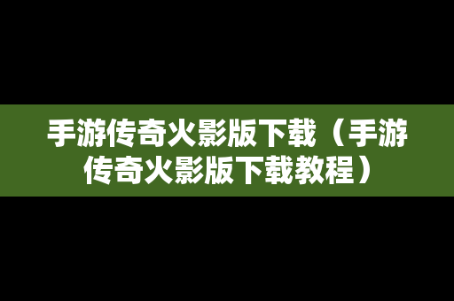 手游传奇火影版下载（手游传奇火影版下载教程）