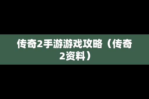 传奇2手游游戏攻略（传奇2资料）