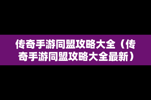 传奇手游同盟攻略大全（传奇手游同盟攻略大全最新）