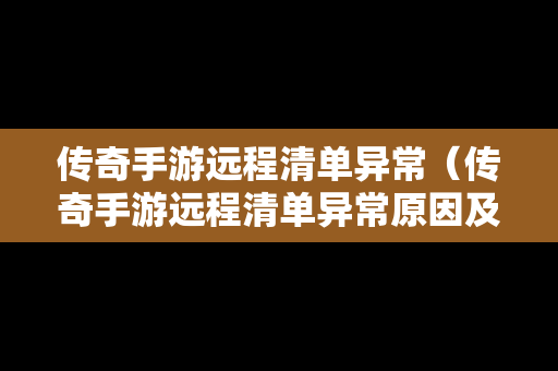 传奇手游远程清单异常（传奇手游远程清单异常原因及解决方法）