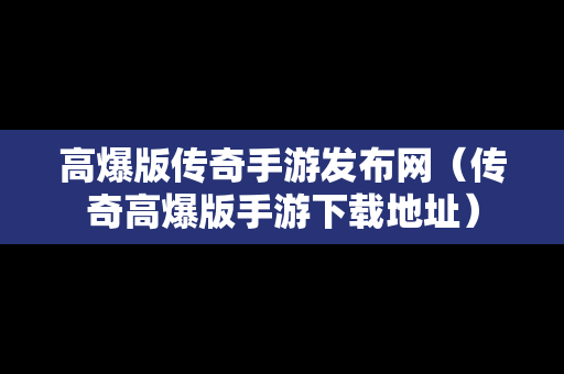 高爆版传奇手游发布网（传奇高爆版手游下载地址）