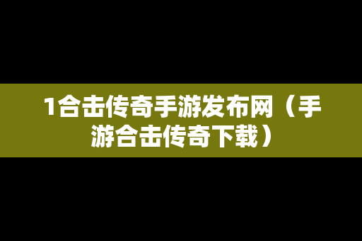 1合击传奇手游发布网（手游合击传奇下载）