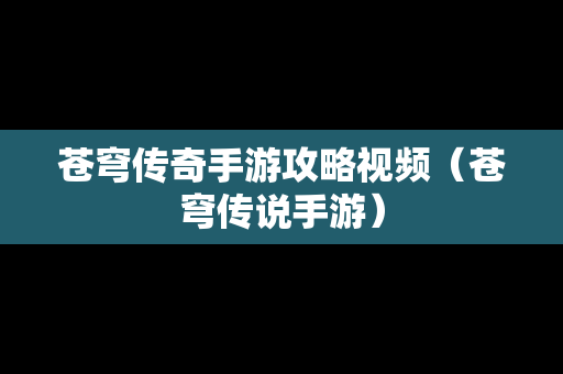 苍穹传奇手游攻略视频（苍穹传说手游）