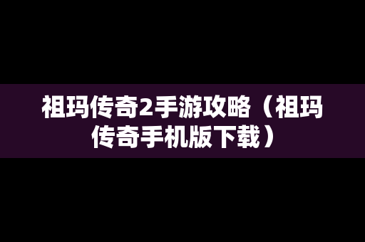 祖玛传奇2手游攻略（祖玛传奇手机版下载）