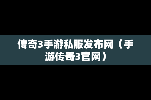 传奇3手游私服发布网（手游传奇3官网）