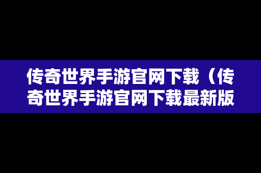 传奇世界手游官网下载（传奇世界手游官网下载最新版本）