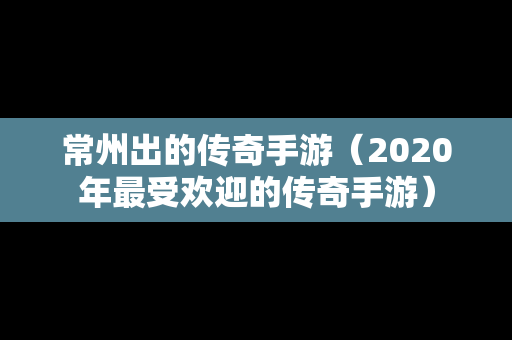 常州出的传奇手游（2020年最受欢迎的传奇手游）