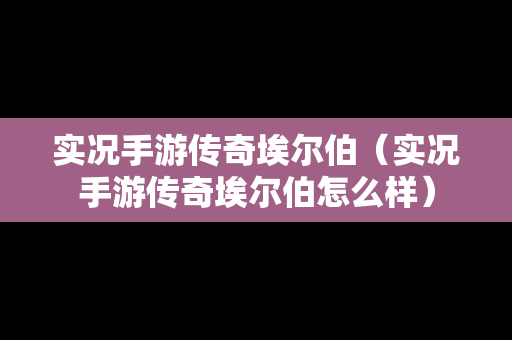 实况手游传奇埃尔伯（实况手游传奇埃尔伯怎么样）