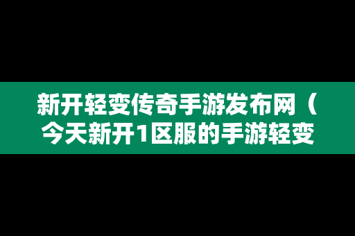 新开轻变传奇手游发布网（今天新开1区服的手游轻变传奇）