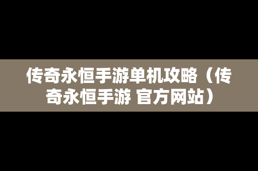 传奇永恒手游单机攻略（传奇永恒手游 官方网站）