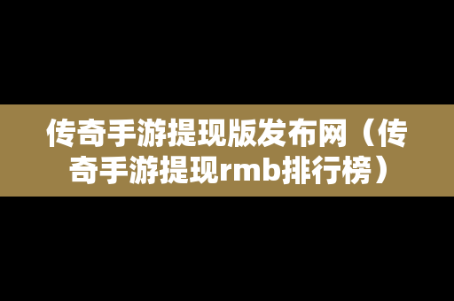 传奇手游提现版发布网（传奇手游提现rmb排行榜）