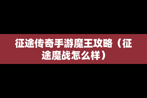 征途传奇手游魔王攻略（征途魔战怎么样）