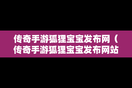 传奇手游狐狸宝宝发布网（传奇手游狐狸宝宝发布网站）