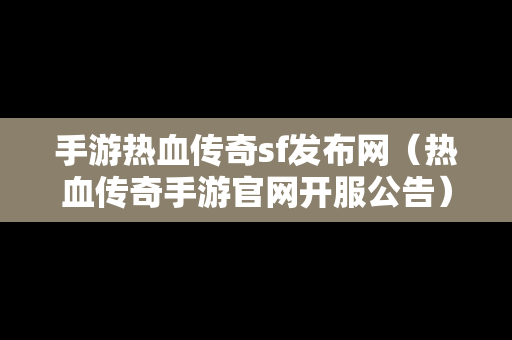 手游热血传奇sf发布网（热血传奇手游官网开服公告）