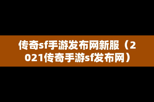 传奇sf手游发布网新服（2021传奇手游sf发布网）