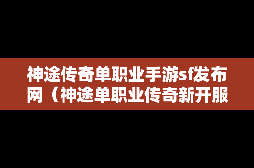 神途传奇单职业手游sf发布网（神途单职业传奇新开服）