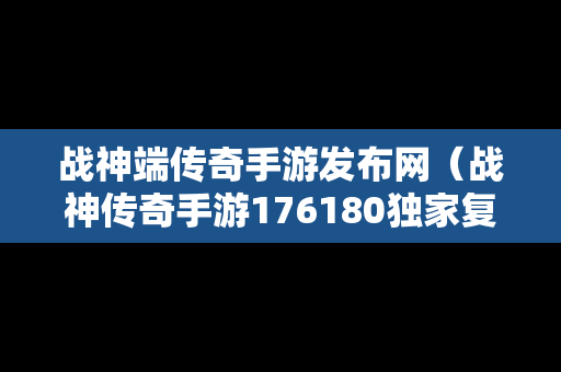 战神端传奇手游发布网（战神传奇手游176180独家复古）