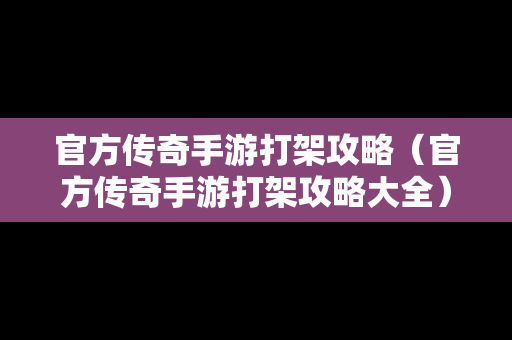 官方传奇手游打架攻略（官方传奇手游打架攻略大全）