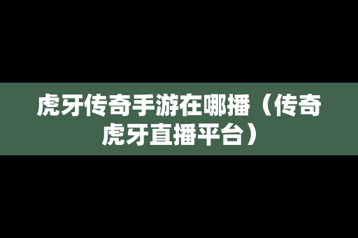 虎牙传奇手游在哪播（传奇虎牙直播平台）