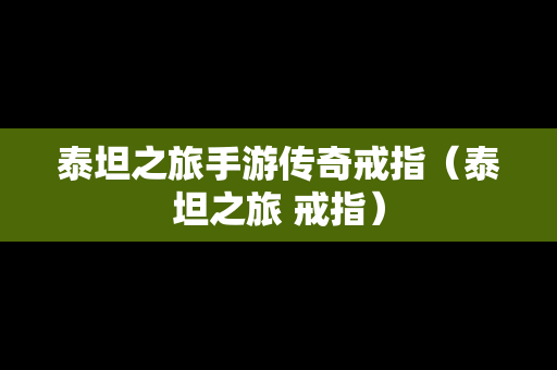 泰坦之旅手游传奇戒指（泰坦之旅 戒指）