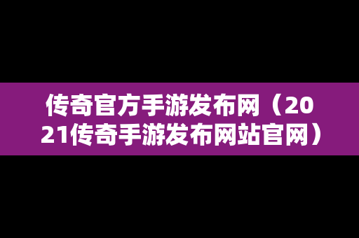 传奇官方手游发布网（2021传奇手游发布网站官网）