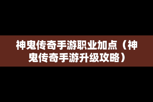 神鬼传奇手游职业加点（神鬼传奇手游升级攻略）