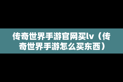 传奇世界手游官网买lv（传奇世界手游怎么买东西）