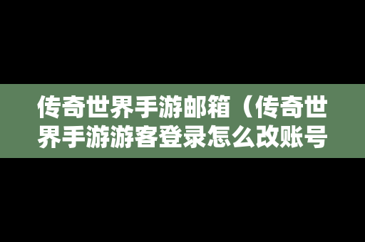 传奇世界手游邮箱（传奇世界手游游客登录怎么改账号）