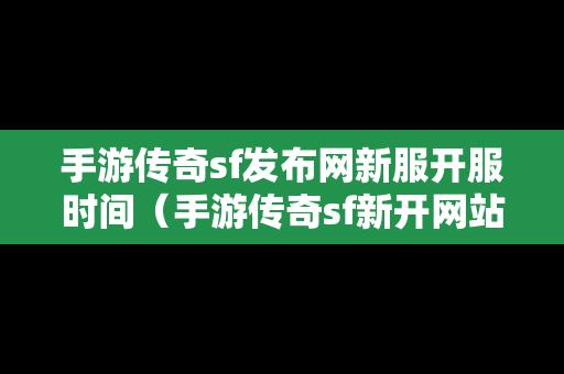 手游传奇sf发布网新服开服时间（手游传奇sf新开网站）