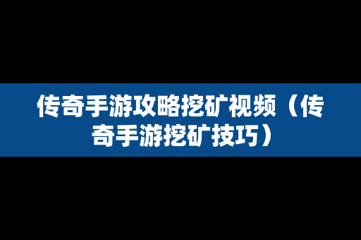 传奇手游攻略挖矿视频（传奇手游挖矿技巧）