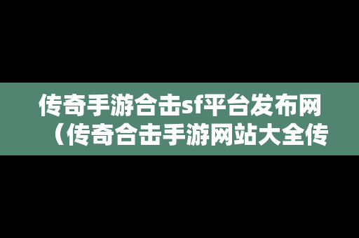 传奇手游合击sf平台发布网（传奇合击手游网站大全传奇）