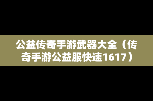 公益传奇手游武器大全（传奇手游公益服快速1617）