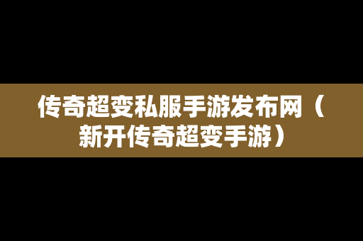 传奇超变私服手游发布网（新开传奇超变手游）