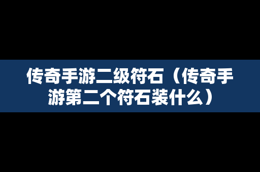 传奇手游二级符石（传奇手游第二个符石装什么）