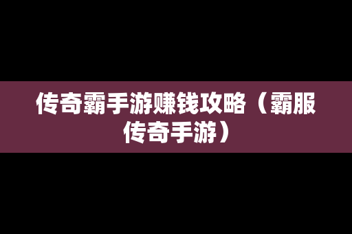 传奇霸手游赚钱攻略（霸服传奇手游）