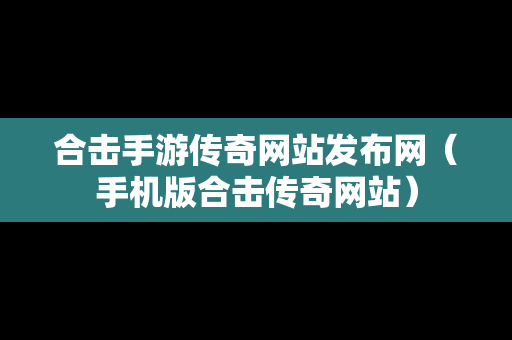 合击手游传奇网站发布网（手机版合击传奇网站）